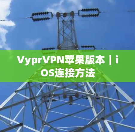 VyprVPN苹果版本｜iOS连接方法