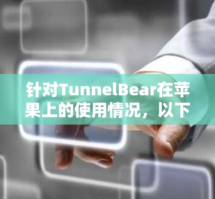 针对TunnelBear在苹果上的使用情况，以下是详细的分析和建议