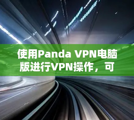 使用Panda VPN电脑版进行VPN操作，可以按照以下步骤进行