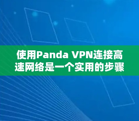 使用Panda VPN连接高速网络是一个实用的步骤，以下是详细的指南