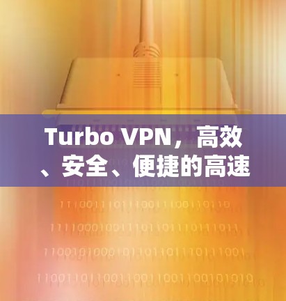 Turbo VPN，高效、安全、便捷的高速VPN选择