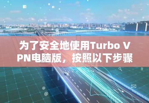 为了安全地使用Turbo VPN电脑版，按照以下步骤操作