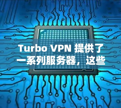 Turbo VPN 提供了一系列服务器，这些服务器通常分布在多个国际和地区。以下是一些主要的Turbo VPN服务器及其相关信息
