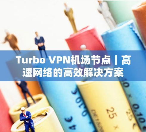 Turbo VPN机场节点｜高速网络的高效解决方案
