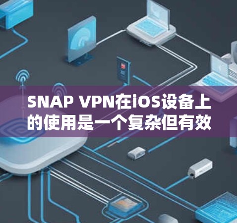SNAP VPN在iOS设备上的使用是一个复杂但有效的安全策略，允许用户在控制访问权限的情况下，如通过设置IP地址、密码、API密钥和配置文件来管理设备的访问控制。以下是详细的步骤和注意事项