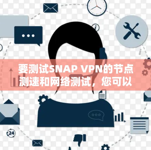 要测试SNAP VPN的节点测速和网络测试，您可以按照以下步骤进行