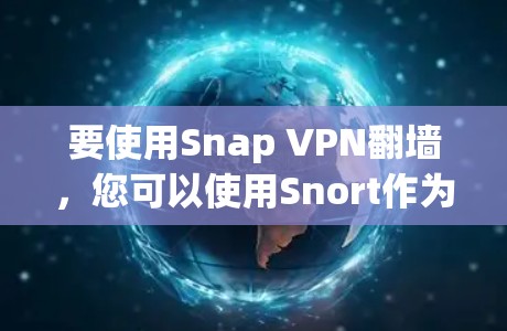 要使用Snap VPN翻墙，您可以使用Snort作为防火墙工具。以下是使用Snort进行SNAP翻墙的步骤