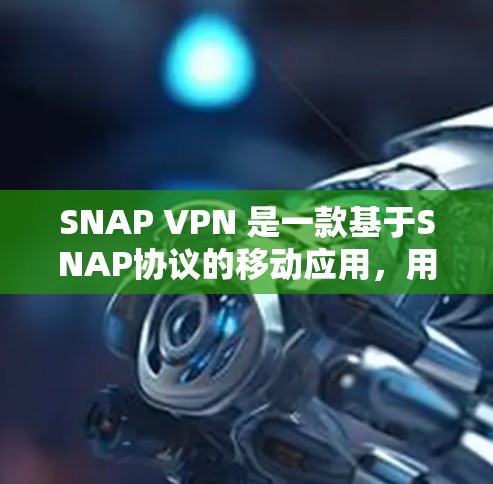 SNAP VPN 是一款基于SNAP协议的移动应用，用于实现移动设备与Web端之间的安全、高效VPN连接。以下是对SNAP VPN科学上网访问体验的详细分析