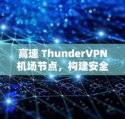 高速 ThunderVPN机场节点，构建安全防护网络