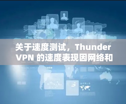 关于速度测试，Thunder VPN 的速度表现因网络和使用场景而异。在高速网络和多用户环境下，Thunder VPN 可能表现出色。然而，在低带宽或高负载的情况下，它可能会受到延迟和网络卡块的影响