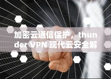 加密云通信保护，thunder VPN 现代云安全解决方案