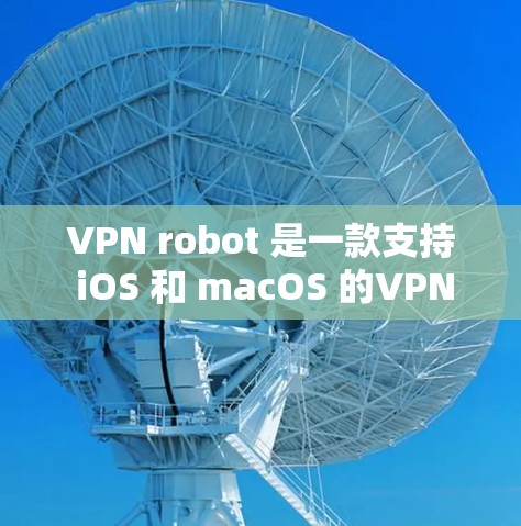 VPN robot 是一款支持 iOS 和 macOS 的VPN软件，主要用于安全传输文件、视频、在线游戏等。以下是使用 VPN robot iOS 版本的教程