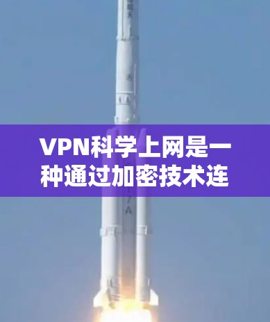 VPN科学上网是一种通过加密技术连接外部互联网的方法，提供了快速、安全和丰富的访问体验。以下是对VPN科学上网的详细分析和总结