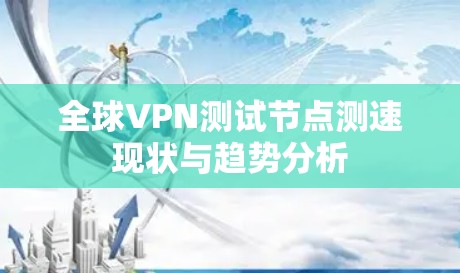 全球VPN测试节点测速现状与趋势分析