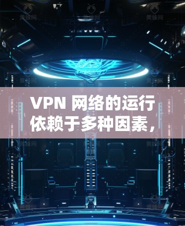 VPN 网络的运行依赖于多种因素，包括网络拓扑、VPN应用本身的速度、以及可能存在的延迟、连接状态和网络中断等情况。以下是一步步的分析
