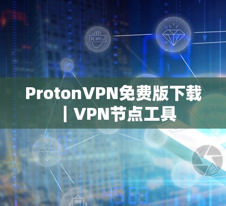 ProtonVPN免费版下载｜VPN节点工具