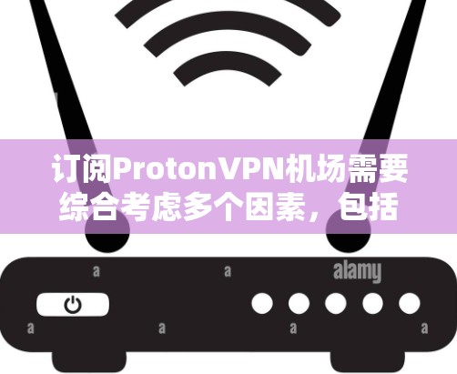 订阅ProtonVPN机场需要综合考虑多个因素，包括服务、价格、安全性以及使用流程。以下是一个结构化的步骤指南