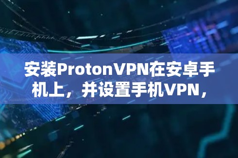 安装ProtonVPN在安卓手机上，并设置手机VPN，可以按照以下步骤进行
