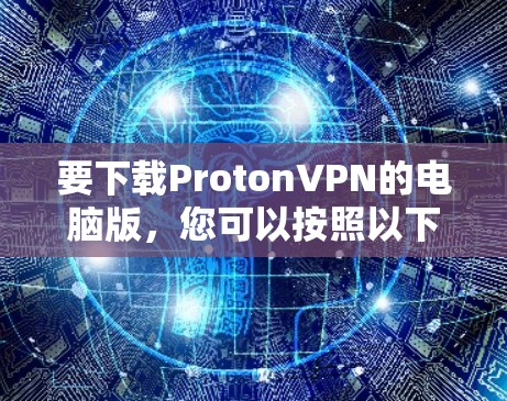 要下载ProtonVPN的电脑版，您可以按照以下步骤操作