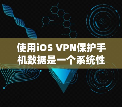 使用iOS VPN保护手机数据是一个系统性的过程，以下是详细的步骤指南