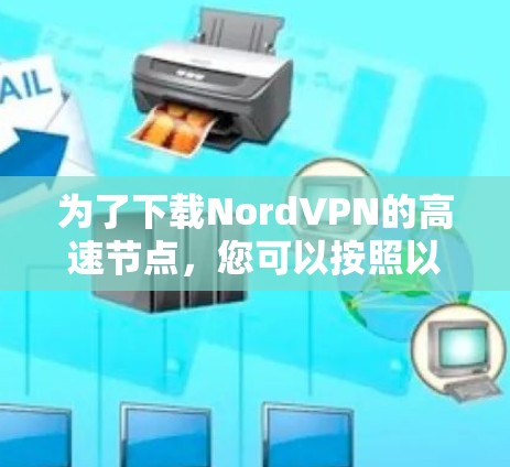 为了下载NordVPN的高速节点，您可以按照以下步骤进行操作
