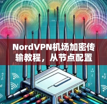 NordVPN机场加密传输教程，从节点配置到安全保障
