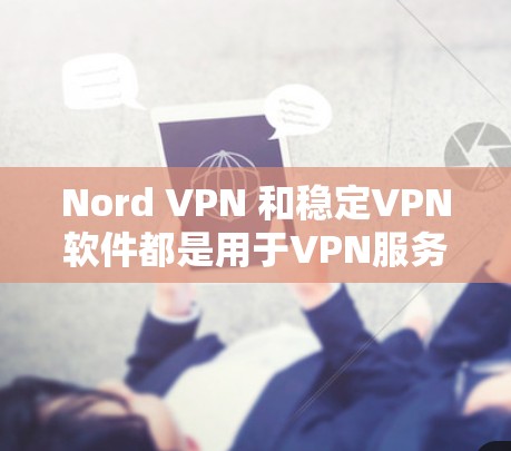 Nord VPN 和稳定VPN软件都是用于VPN服务的工具，但它们有不同的特点和适用场景。以下是对这两种工具的详细介绍