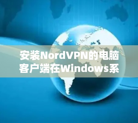 安装NordVPN的电脑客户端在Windows系统中可以按照以下步骤进行