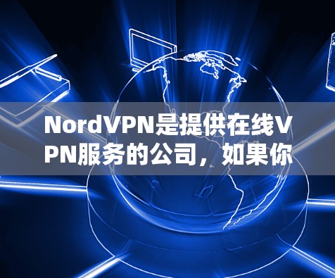 NordVPN是提供在线VPN服务的公司，如果你正在使用 NordVPN，那么你可以直接连接到他们的服务器，并通过网络快速访问你想玩的游戏。以下是关于 NordVPN的加速线路的一些关键信息