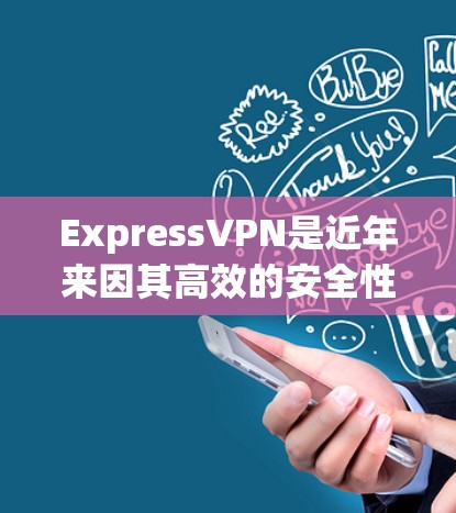 ExpressVPN是近年来因其高效的安全性而受到关注的网络VPN软件。以下是对ExpressVPN的详细评测