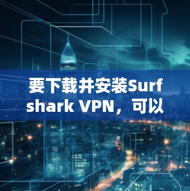 要下载并安装Surfshark VPN，可以按照以下步骤操作