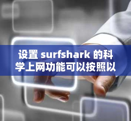 设置 surfshark 的科学上网功能可以按照以下步骤进行