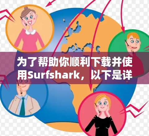 为了帮助你顺利下载并使用Surfshark，以下是详细的步骤说明