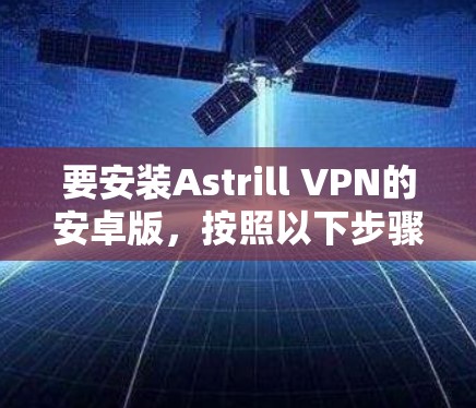 要安装Astrill VPN的安卓版，按照以下步骤操作