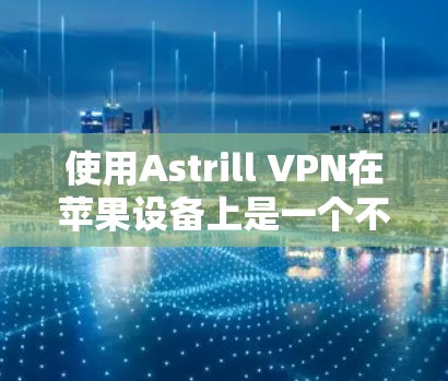 使用Astrill VPN在苹果设备上是一个不错的选择，因为它提供了强大的VPN功能。以下是使用Astrill VPN在苹果设备上的详细步骤