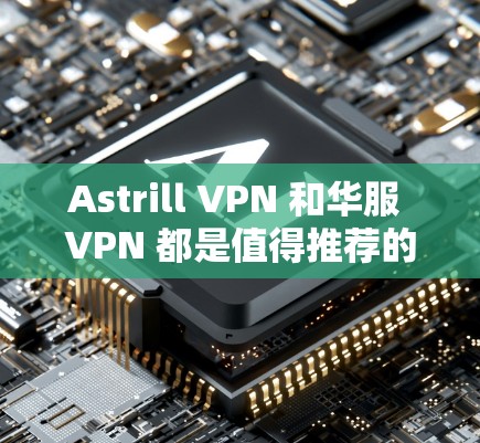 Astrill VPN 和华服 VPN 都是值得推荐的VPN服务，但它们各有特点，适合不同的用户群体。以下是对这两家平台的详细介绍和推荐