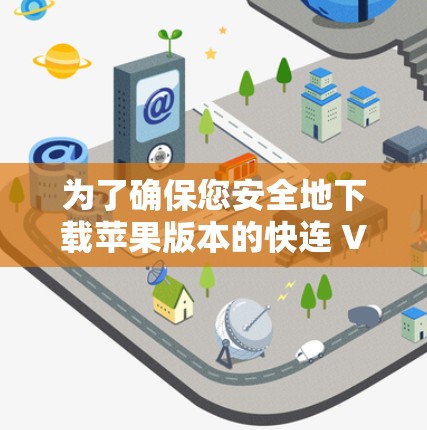为了确保您安全地下载苹果版本的快连 VPN软件，以下是一步步的建议
