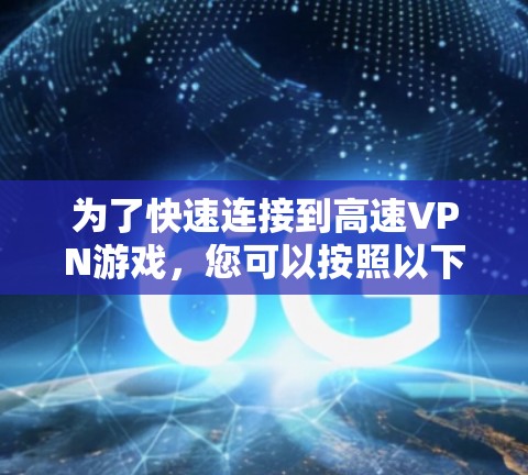 为了快速连接到高速VPN游戏，您可以按照以下步骤操作