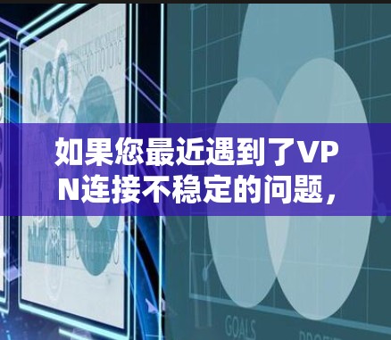 如果您最近遇到了VPN连接不稳定的问题，以下是一些可靠且稳定的VPN连接推荐，您可以根据自己的需求选择