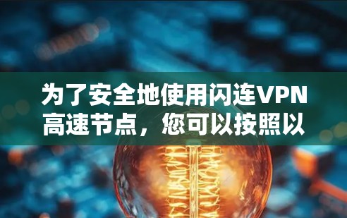 为了安全地使用闪连VPN高速节点，您可以按照以下步骤进行