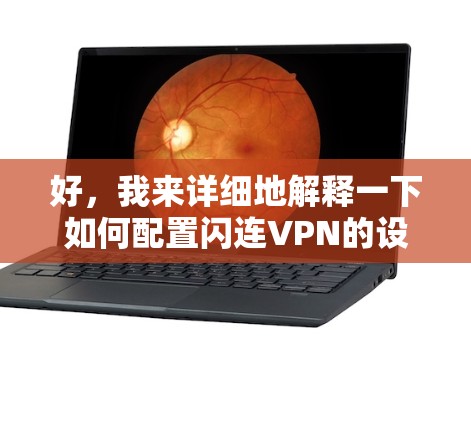 好，我来详细地解释一下如何配置闪连VPN的设备连接和登录步骤。您可以根据自己的设备和设备类型进行调整