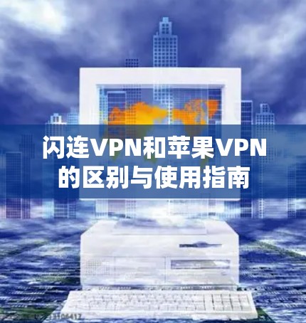 闪连VPN和苹果VPN的区别与使用指南