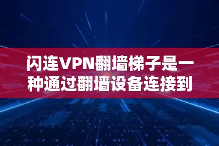闪连VPN翻墙梯子是一种通过翻墙设备连接到互联网的VPN设备，通常包括指纹识别和密码锁等安全性功能。以下是一些常见的闪连VPN翻墙梯子推荐，涵盖不同的应用场景和需求
