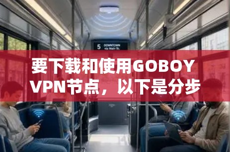要下载和使用GOBOY VPN节点，以下是分步指南
