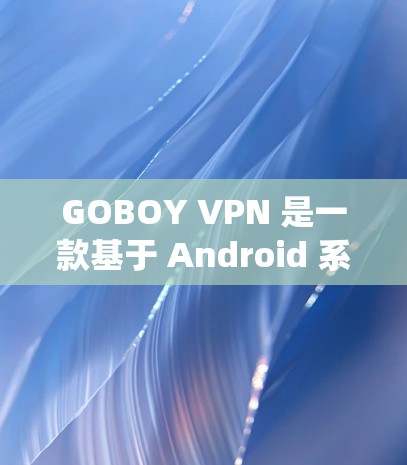 GOBOY VPN 是一款基于 Android 系统的VPN软件，提供了一个安全、可靠的网络连接选项。以下是关于 GOBOY VPN Android 的详细介绍