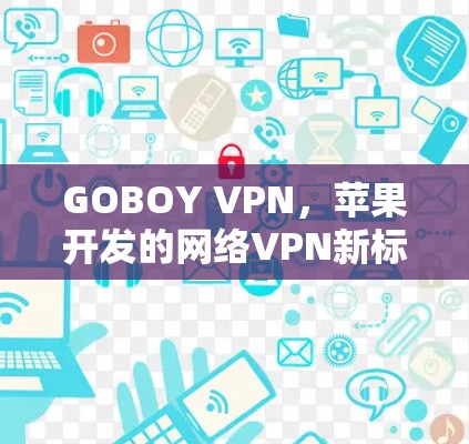 GOBOY VPN，苹果开发的网络VPN新标杆