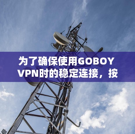 为了确保使用GOBOY VPN时的稳定连接，按照以下步骤进行