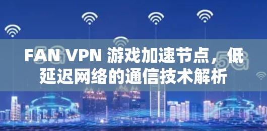 FAN VPN 游戏加速节点，低延迟网络的通信技术解析