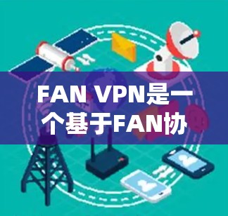 FAN VPN是一个基于FAN协议的VPN服务，旨在提供安全的网络访问。为了下载其最新版本，按照以下步骤操作