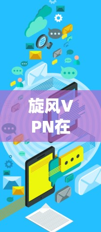 旋风VPN在机场上的节点连接是一个复杂但系统的过程，以下是详细的步骤说明